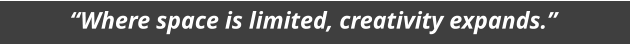 �Where space is limited, creativity expands.�